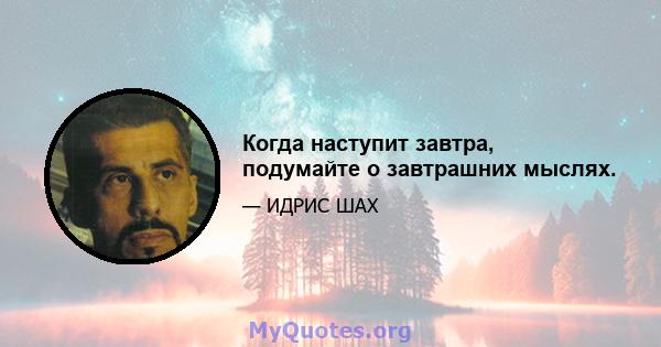 Когда наступит завтра, подумайте о завтрашних мыслях.