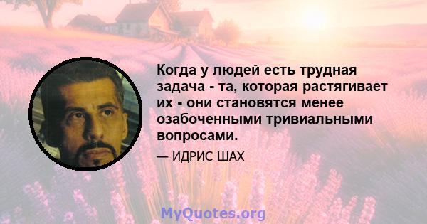 Когда у людей есть трудная задача - та, которая растягивает их - они становятся менее озабоченными тривиальными вопросами.