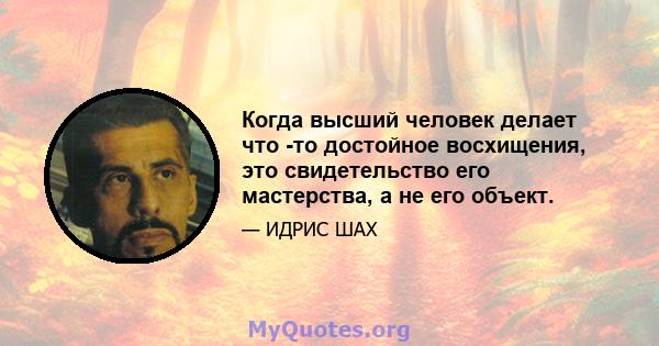 Когда высший человек делает что -то достойное восхищения, это свидетельство его мастерства, а не его объект.