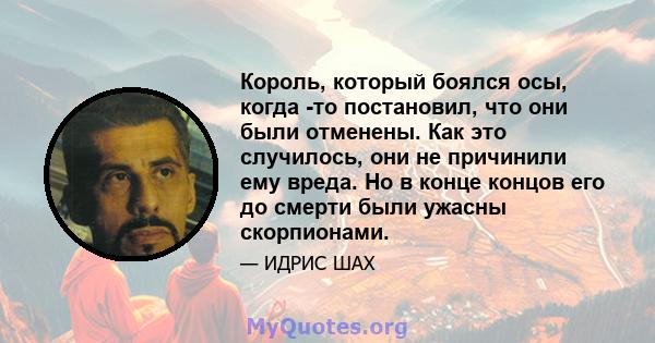 Король, который боялся осы, когда -то постановил, что они были отменены. Как это случилось, они не причинили ему вреда. Но в конце концов его до смерти были ужасны скорпионами.