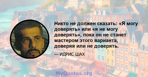 Никто не должен сказать: «Я могу доверять» или «я не могу доверять», пока он не станет мастером этого варианта, доверяя или не доверять.