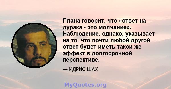 Плана говорит, что «ответ на дурака - это молчание». Наблюдение, однако, указывает на то, что почти любой другой ответ будет иметь такой же эффект в долгосрочной перспективе.