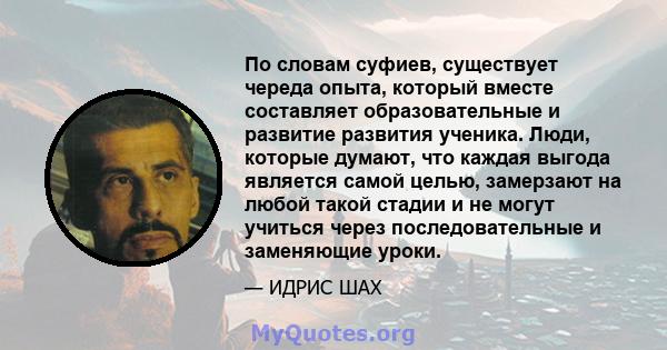 По словам суфиев, существует череда опыта, который вместе составляет образовательные и развитие развития ученика. Люди, которые думают, что каждая выгода является самой целью, замерзают на любой такой стадии и не могут