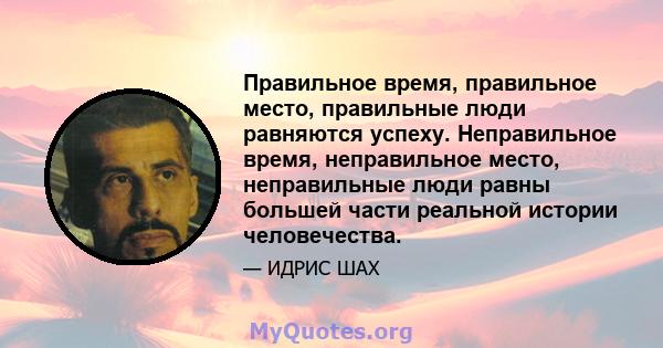 Правильное время, правильное место, правильные люди равняются успеху. Неправильное время, неправильное место, неправильные люди равны большей части реальной истории человечества.