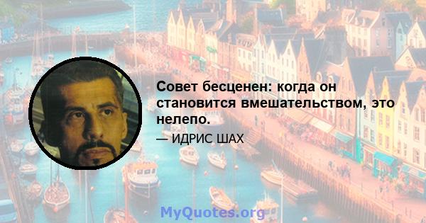 Совет бесценен: когда он становится вмешательством, это нелепо.