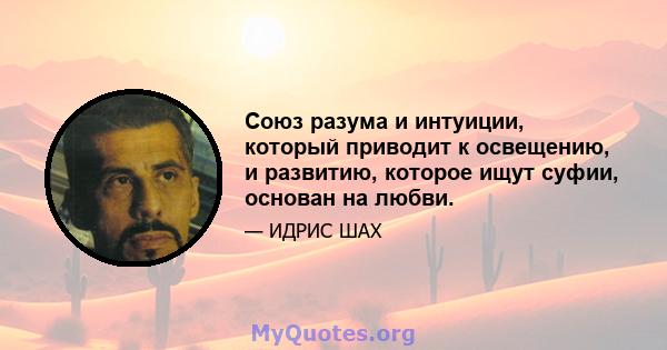 Союз разума и интуиции, который приводит к освещению, и развитию, которое ищут суфии, основан на любви.