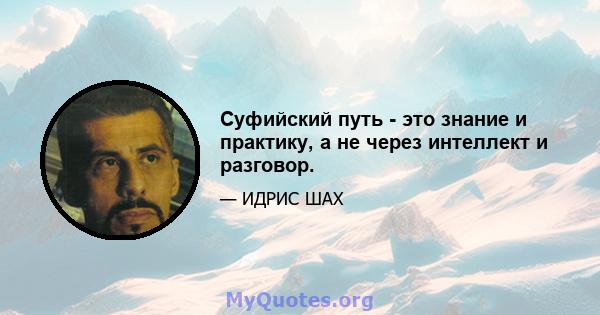 Суфийский путь - это знание и практику, а не через интеллект и разговор.