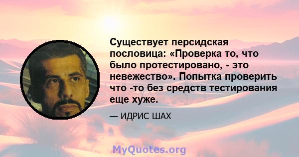 Существует персидская пословица: «Проверка то, что было протестировано, - это невежество». Попытка проверить что -то без средств тестирования еще хуже.