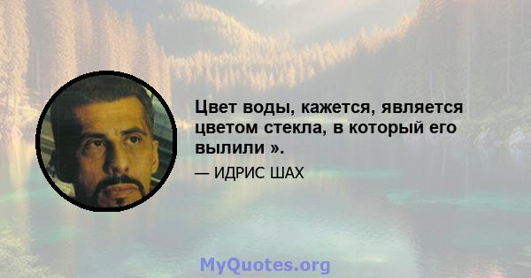 Цвет воды, кажется, является цветом стекла, в который его вылили ».