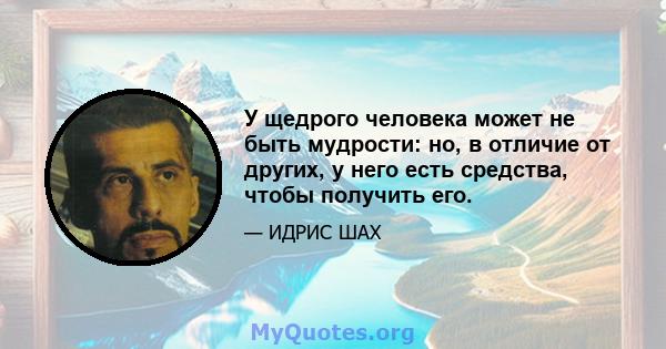 У щедрого человека может не быть мудрости: но, в отличие от других, у него есть средства, чтобы получить его.