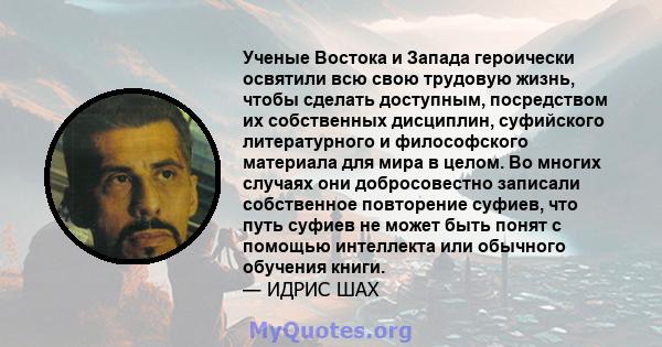 Ученые Востока и Запада героически освятили всю свою трудовую жизнь, чтобы сделать доступным, посредством их собственных дисциплин, суфийского литературного и философского материала для мира в целом. Во многих случаях