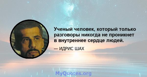 Ученый человек, который только разговоры никогда не проникнет в внутреннее сердце людей.