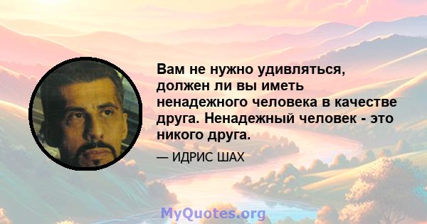 Вам не нужно удивляться, должен ли вы иметь ненадежного человека в качестве друга. Ненадежный человек - это никого друга.