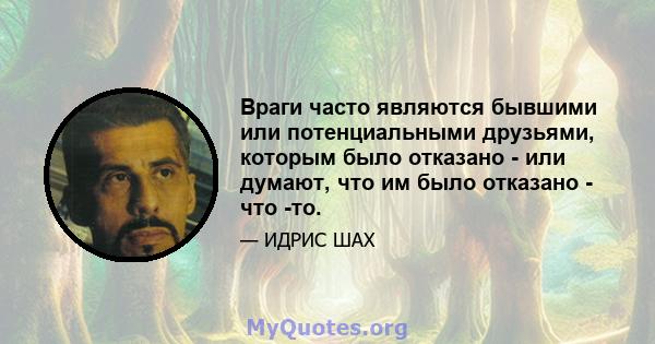 Враги часто являются бывшими или потенциальными друзьями, которым было отказано - или думают, что им было отказано - что -то.