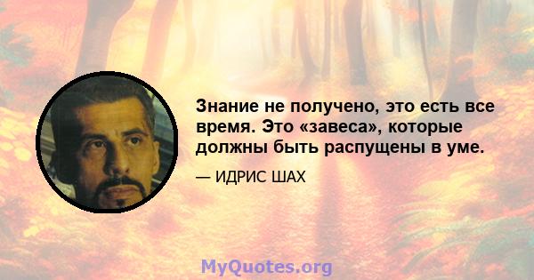 Знание не получено, это есть все время. Это «завеса», которые должны быть распущены в уме.