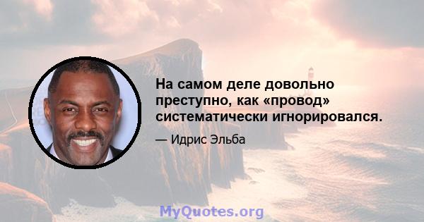 На самом деле довольно преступно, как «провод» систематически игнорировался.