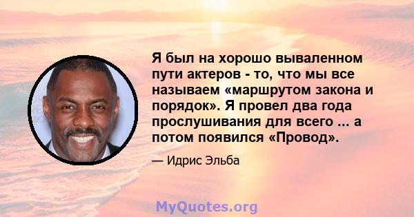 Я был на хорошо вываленном пути актеров - то, что мы все называем «маршрутом закона и порядок». Я провел два года прослушивания для всего ... а потом появился «Провод».