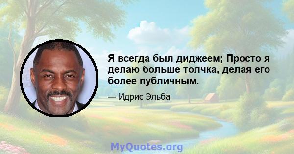 Я всегда был диджеем; Просто я делаю больше толчка, делая его более публичным.