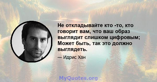 Не откладывайте кто -то, кто говорит вам, что ваш образ выглядит слишком цифровым; Может быть, так это должно выглядеть.