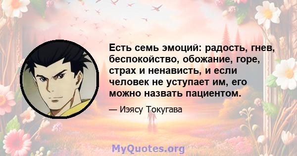 Есть семь эмоций: радость, гнев, беспокойство, обожание, горе, страх и ненависть, и если человек не уступает им, его можно назвать пациентом.