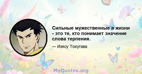 Сильные мужественные в жизни - это те, кто понимает значение слова терпения.