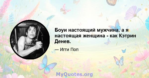 Боуи настоящий мужчина, а я настоящая женщина - как Кэтрин Денев.