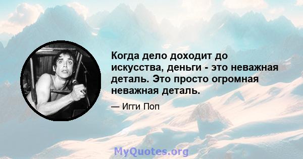 Когда дело доходит до искусства, деньги - это неважная деталь. Это просто огромная неважная деталь.