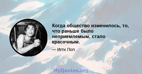 Когда общество изменилось, то, что раньше было неприемлемым, стало красочным.