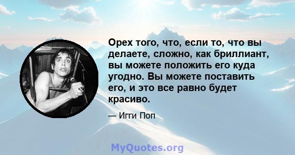 Орех того, что, если то, что вы делаете, сложно, как бриллиант, вы можете положить его куда угодно. Вы можете поставить его, и это все равно будет красиво.