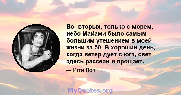 Во -вторых, только с морем, небо Майами было самым большим утешением в моей жизни за 50. В хороший день, когда ветер дует с юга, свет здесь рассеян и прощает.