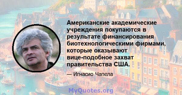 Американские академические учреждения покупаются в результате финансирования биотехнологическими фирмами, которые оказывают вице-подобное захват правительства США.