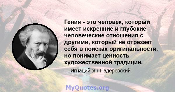 Гения - это человек, который имеет искренние и глубокие человеческие отношения с другими, который не отрезает себя в поисках оригинальности, но понимает ценность художественной традиции.