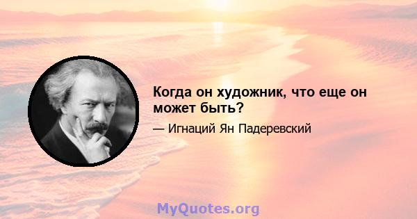 Когда он художник, что еще он может быть?