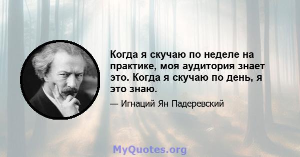 Когда я скучаю по неделе на практике, моя аудитория знает это. Когда я скучаю по день, я это знаю.