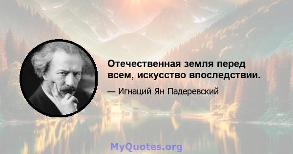 Отечественная земля перед всем, искусство впоследствии.