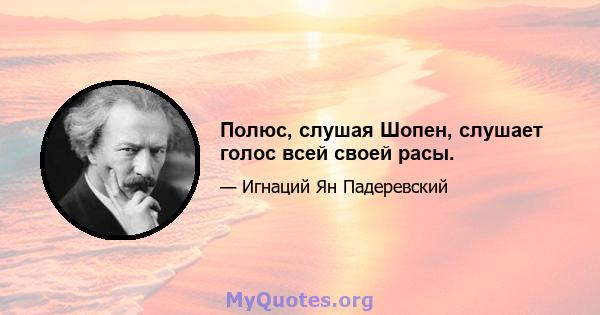 Полюс, слушая Шопен, слушает голос всей своей расы.