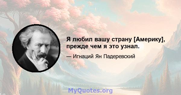 Я любил вашу страну [Америку], прежде чем я это узнал.