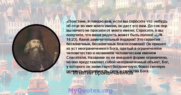 «Поистине, я говорю вам, если вы спросите что -нибудь об отце во имя моего имени, он даст его вам. До сих пор вы ничего не просили от моего имени; Спросите, и вы получите, что ваша радость может быть полной »(JN.