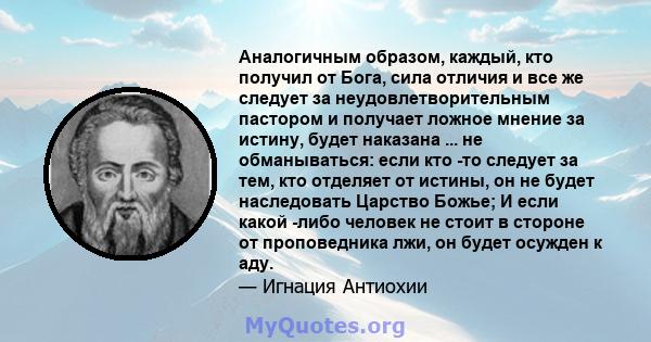 Аналогичным образом, каждый, кто получил от Бога, сила отличия и все же следует за неудовлетворительным пастором и получает ложное мнение за истину, будет наказана ... не обманываться: если кто -то следует за тем, кто