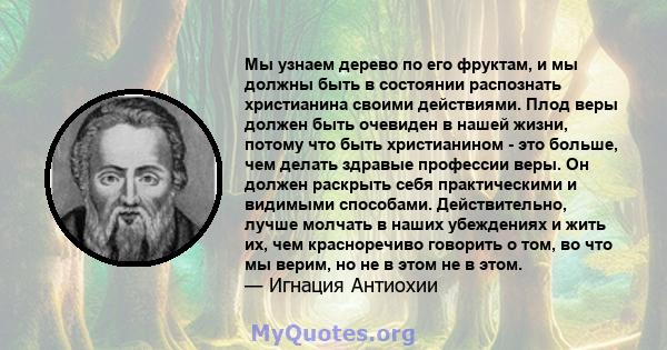 Мы узнаем дерево по его фруктам, и мы должны быть в состоянии распознать христианина своими действиями. Плод веры должен быть очевиден в нашей жизни, потому что быть христианином - это больше, чем делать здравые