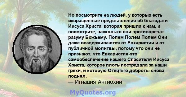 Но посмотрите на людей, у которых есть извращенные представления об благодати Иисуса Христа, которая пришла к нам, и посмотрите, насколько они противоречат разуму Божьему. Полем Полем Полем Они даже воздерживаются от