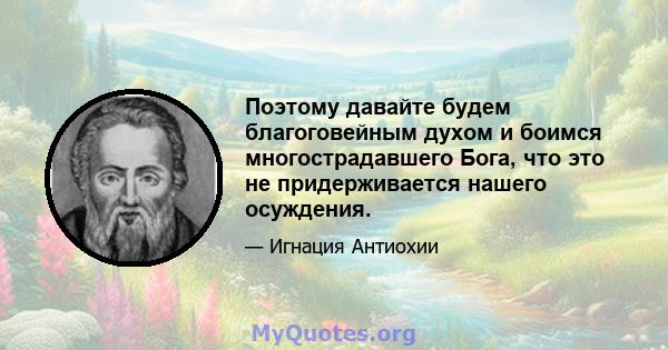 Поэтому давайте будем благоговейным духом и боимся многострадавшего Бога, что это не придерживается нашего осуждения.