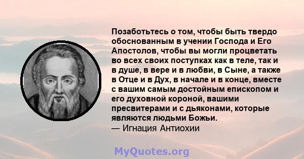 Позаботьтесь о том, чтобы быть твердо обоснованным в учении Господа и Его Апостолов, чтобы вы могли процветать во всех своих поступках как в теле, так и в душе, в вере и в любви, в Сыне, а также в Отце и в Дух, в начале 