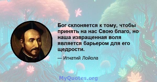 Бог склоняется к тому, чтобы принять на нас Свою благо, но наша извращенная воля является барьером для его щедрости.