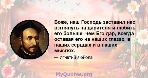 Боже, наш Господь заставил нас взглянуть на дарителя и любить его больше, чем Его дар, всегда оставая его на наших глазах, в наших сердцах и в наших мыслях.