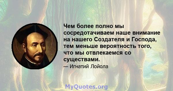 Чем более полно мы сосредотачиваем наше внимание на нашего Создателя и Господа, тем меньше вероятность того, что мы отвлекаемся со существами.