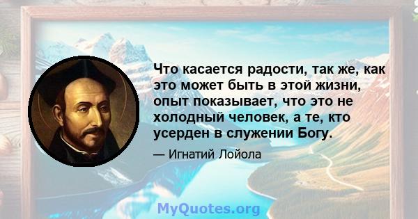 Что касается радости, так же, как это может быть в этой жизни, опыт показывает, что это не холодный человек, а те, кто усерден в служении Богу.