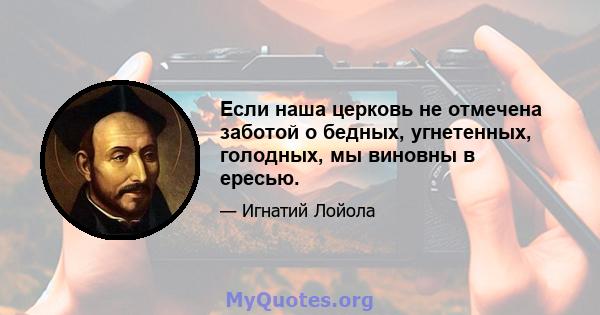 Если наша церковь не отмечена заботой о бедных, угнетенных, голодных, мы виновны в ересью.