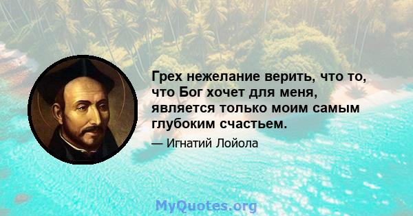 Грех нежелание верить, что то, что Бог хочет для меня, является только моим самым глубоким счастьем.