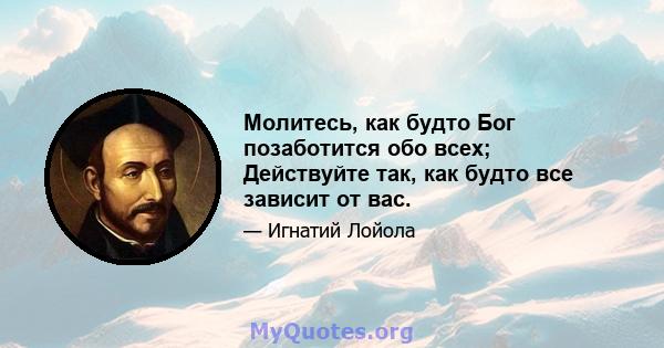 Молитесь, как будто Бог позаботится обо всех; Действуйте так, как будто все зависит от вас.